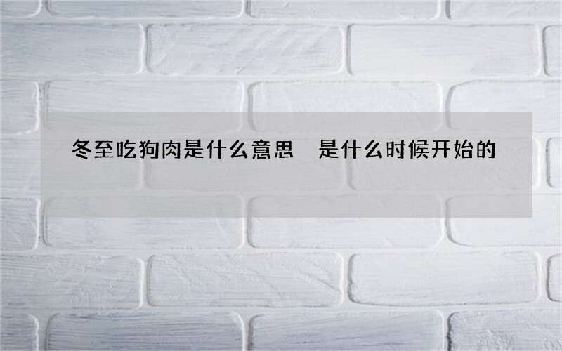 冬至吃狗肉是什么意思 是什么时候开始的